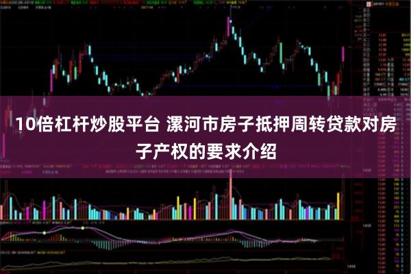 10倍杠杆炒股平台 漯河市房子抵押周转贷款对房子产权的要求介绍