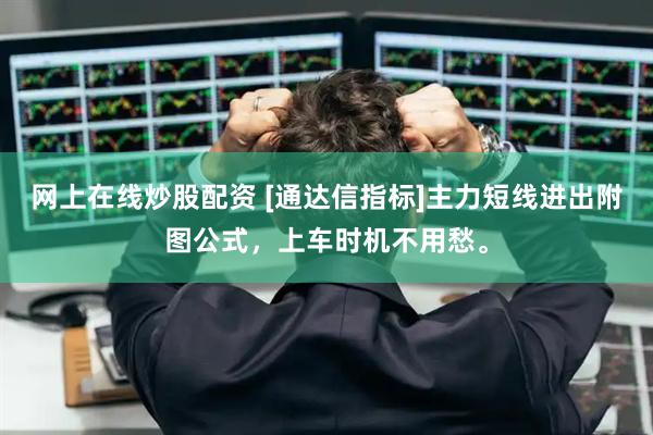 网上在线炒股配资 [通达信指标]主力短线进出附图公式，上车时机不用愁。